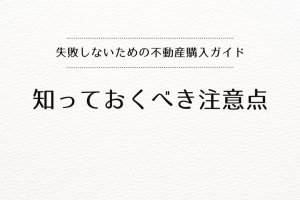 失敗しないための不動産購入ガイド：知っておくべき注意点