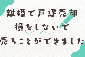 離婚が理由で自宅を売りたいが損は出したくない